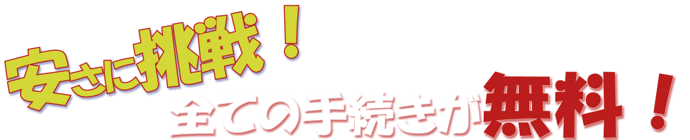 安さに挑戦！全て手続き無料！