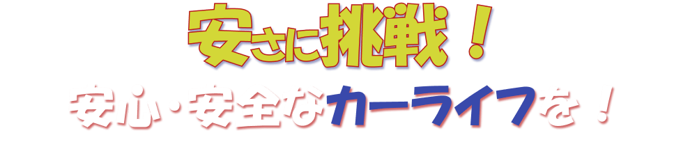 安さに挑戦！安心・安全なカーライフを！